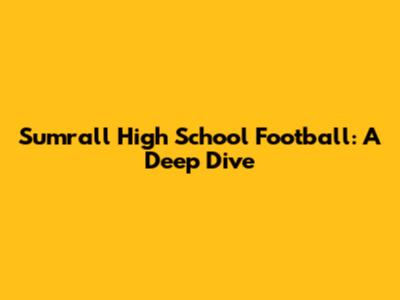 Sumrall High School Football: A Deep Dive