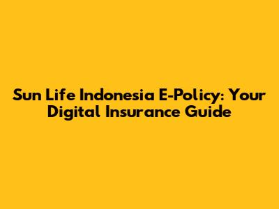 Sun Life Indonesia E-Policy: Your Digital Insurance Guide