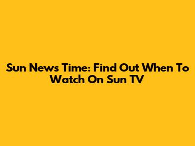 Sun News Time: Find Out When To Watch On Sun TV