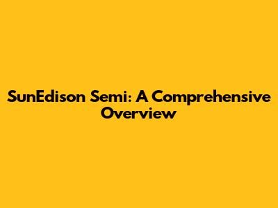 SunEdison Semi: A Comprehensive Overview