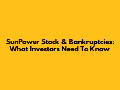 SunPower Stock & Bankruptcies: What Investors Need To Know