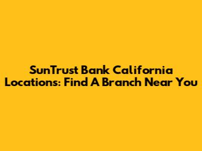 SunTrust Bank California Locations: Find A Branch Near You