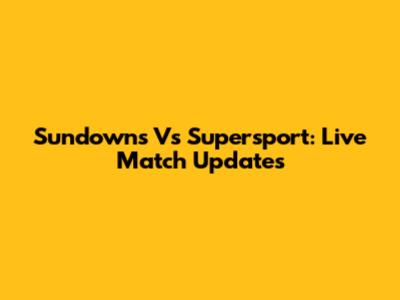 Sundowns Vs Supersport: Live Match Updates