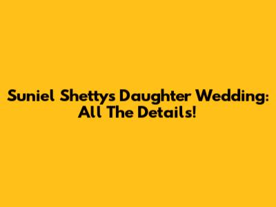 Suniel Shetty's Daughter Wedding: All The Details!