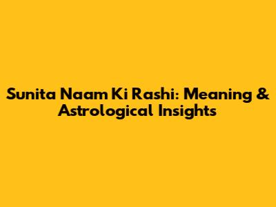 Sunita Naam Ki Rashi: Meaning & Astrological Insights