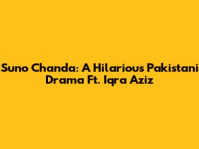 Suno Chanda: A Hilarious Pakistani Drama Ft. Iqra Aziz