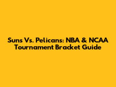 Suns Vs. Pelicans: NBA & NCAA Tournament Bracket Guide