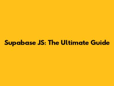 Supabase JS: The Ultimate Guide