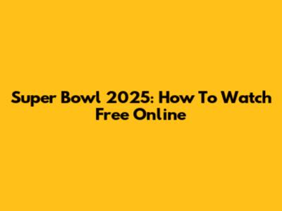 Super Bowl 2025: How To Watch Free Online