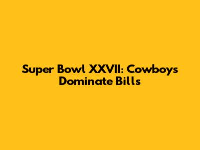Super Bowl XXVII: Cowboys Dominate Bills