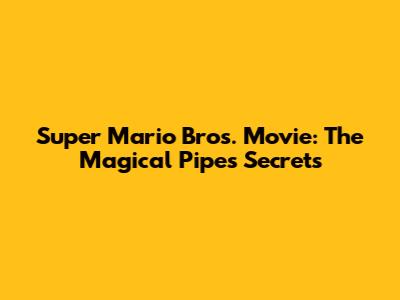 Super Mario Bros. Movie: The Magical Pipe's Secrets