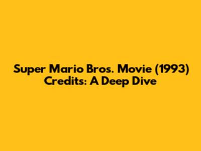 Super Mario Bros. Movie (1993) Credits: A Deep Dive