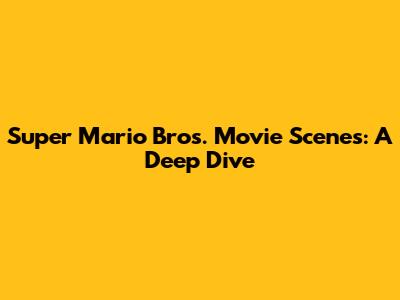 Super Mario Bros. Movie Scenes: A Deep Dive