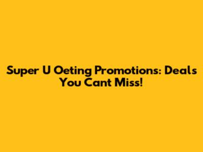 Super U Oeting Promotions: Deals You Can't Miss!