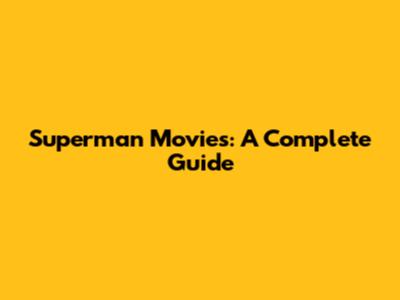 Superman Movies: A Complete Guide