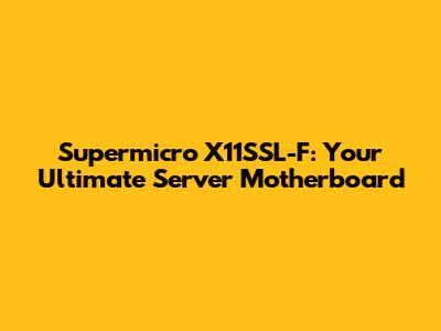 Supermicro X11SSL-F: Your Ultimate Server Motherboard