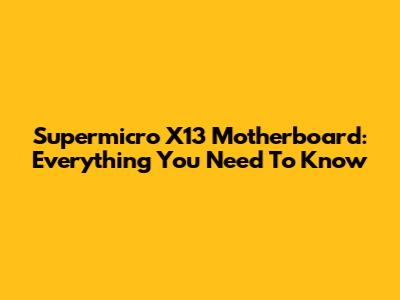 Supermicro X13 Motherboard: Everything You Need To Know