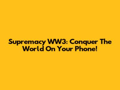 Supremacy WW3: Conquer The World On Your Phone!