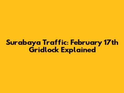 Surabaya Traffic: February 17th Gridlock Explained