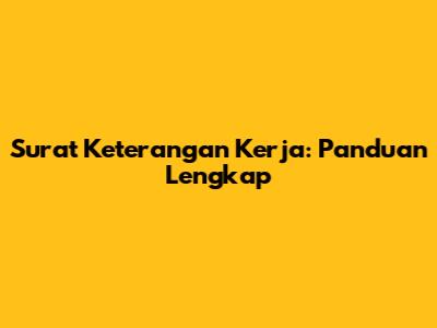 Surat Keterangan Kerja: Panduan Lengkap