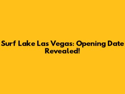Surf Lake Las Vegas: Opening Date Revealed!