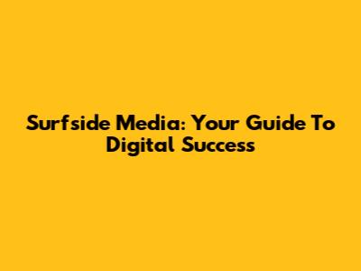 Surfside Media: Your Guide To Digital Success