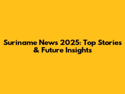 Suriname News 2025: Top Stories & Future Insights