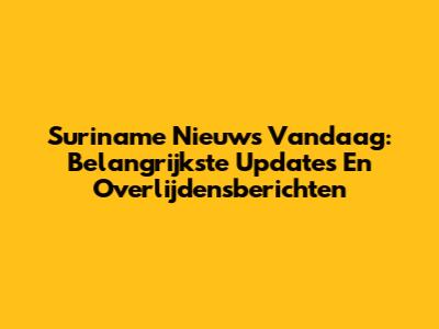 Suriname Nieuws Vandaag: Belangrijkste Updates En Overlijdensberichten