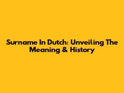 Surname In Dutch: Unveiling The Meaning & History