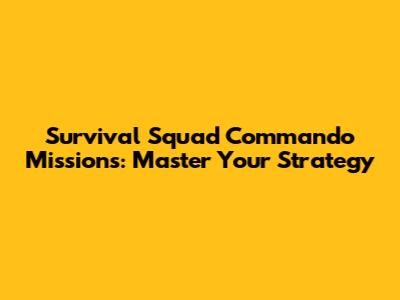 Survival Squad Commando Missions: Master Your Strategy