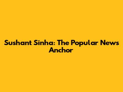 Sushant Sinha: The Popular News Anchor