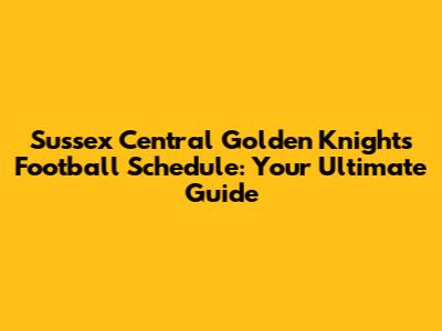 Sussex Central Golden Knights Football Schedule: Your Ultimate Guide