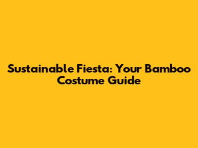 Sustainable Fiesta: Your Bamboo Costume Guide