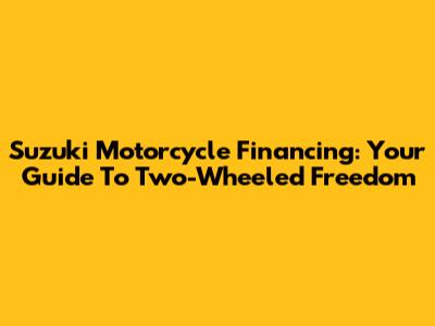 Suzuki Motorcycle Financing: Your Guide To Two-Wheeled Freedom
