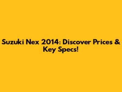 Suzuki Nex 2014: Discover Prices & Key Specs!