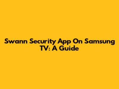 Swann Security App On Samsung TV: A Guide
