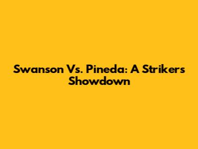 Swanson Vs. Pineda: A Striker's Showdown