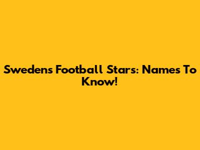 Sweden's Football Stars: Names To Know!