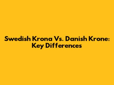 Swedish Krona Vs. Danish Krone: Key Differences