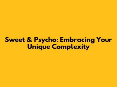 Sweet & Psycho: Embracing Your Unique Complexity