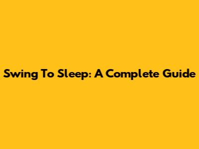 Swing To Sleep: A Complete Guide