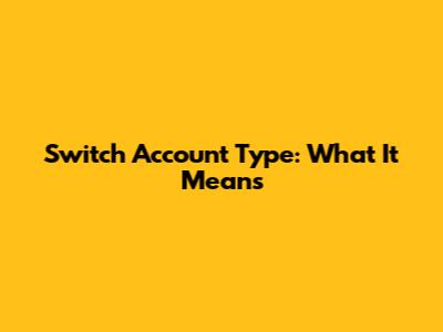 Switch Account Type: What It Means