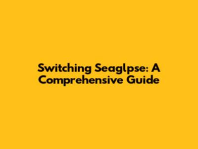 Switching Seaglpse: A Comprehensive Guide