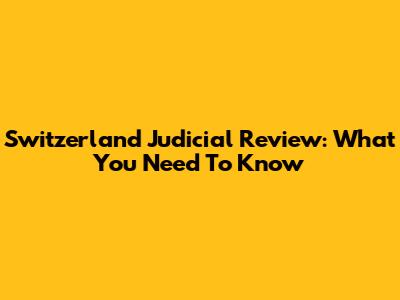 Switzerland Judicial Review: What You Need To Know