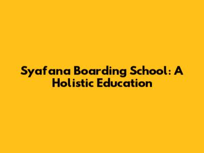 Syafana Boarding School: A Holistic Education