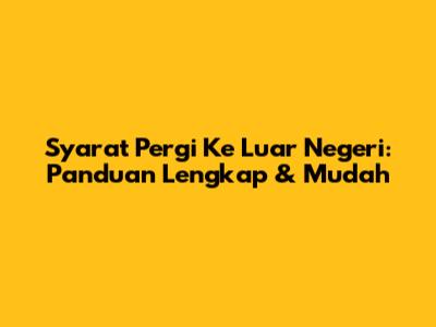 Syarat Pergi Ke Luar Negeri: Panduan Lengkap & Mudah