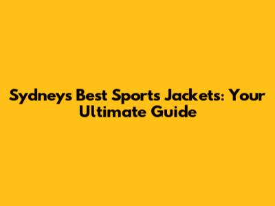 Sydney's Best Sports Jackets: Your Ultimate Guide