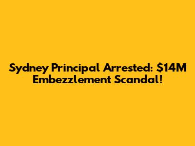 Sydney Principal Arrested: $14M Embezzlement Scandal!