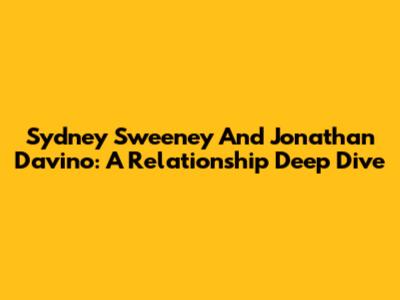 Sydney Sweeney And Jonathan Davino: A Relationship Deep Dive