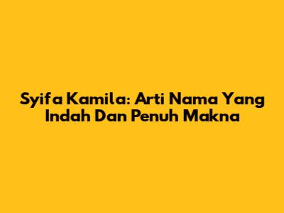 Syifa Kamila: Arti Nama Yang Indah Dan Penuh Makna
